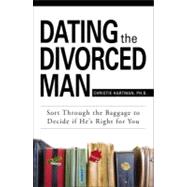 Dating the Divorced Man : Sort Through the Baggage to Decide If He's Right for You