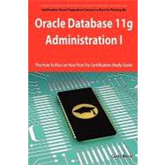 Oracle Database 11g - Administration I Exam Preparation Course in a Book for Passing the 1Z0-052 Oracle Database 11g - Administration I Exam - the How to Pass on Your First Try Certification Study Guide