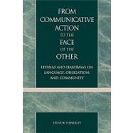 From Communicative Action to the Face of the Other Levinas and Habermas on Language, Obligation, and Community