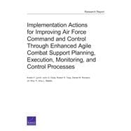 Implementation Actions for Improving Air Force Command and Control Through Enhanced Agile Combat Support Planning, Execution, Monitoring, and Control Processes