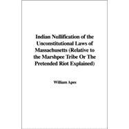 Indian Nullification of the Unconstitutional Laws of Massachusetts: Relative to the Marshpee Tribe or the Pretended Riot Explained