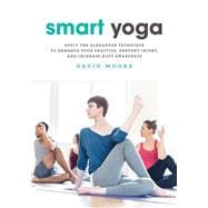 Smart Yoga Apply the Alexander Technique to Enhance Your Practice, Prevent Injury, and Increase Body Awareness