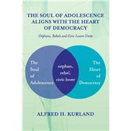 The Soul of Adolescence Aligns with the Heart of Democracy Orphans, Rebels and Civic Lovers Unite