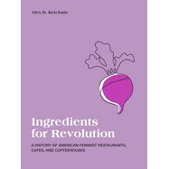 Ingredients for Revolution: A History of American Feminist Restaurants, Cafes, and Coffeehouses