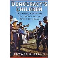Democracy's Children The Young Rebels of the 1960s and the Power of Ideals