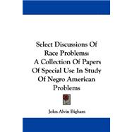 Select Discussions of Race Problems : A Collection of Papers of Special Use in Study of Negro American Problems