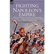 Fighting Napoleon's Empire: The Campaigns of a British Infantryman in Italy, Egypt, the Peninsular and the West Indies During the Napoleonic Wars