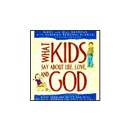 What Kids Say about Life, Love, and God: More Than 500 Witty and Wise Insights Through the Eyes of a Child