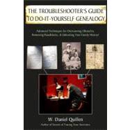 Troubleshooter's Guide to Do-It-Yourself Genealogy : Advanced Techniques for Overcoming Obstacles, Removing Roadblocks, and Unlocking Your Family History!