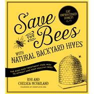 Save the Bees with Natural Backyard Hives The Easy and Treatment-Free Way to Attract and Keep Healthy Bees