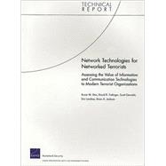 Network Technologies for Networked Terrorists Assessing the Value of Information and Communication Technologies to Modern Terrorist Organizations