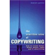 The Unwritten Rules of Copywriting: A Guide to Better Press, Poster, Tv. Radio and Web Site Advertising