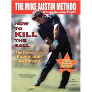 How to Kill the Ball - the Mike Austin Method: The Forumula for Power And Accuracy