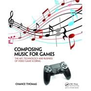 Composing Music for Games: The Art, Technology and Business of Video Game Scoring