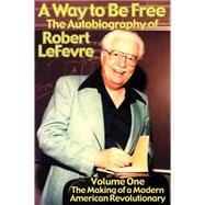 Way to Be Free, the Autobiography of Robert Lefevre Vol. 1 : The Making of a Modern American Revolution