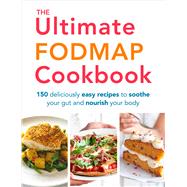 The Ultimate FODMAP Cookbook 150 Deliciously Easy Recipes to Soothe Your Gut and Nourish Your Body