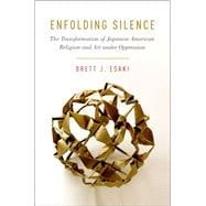 Enfolding Silence The Transformation of Japanese American Religion and Art under Oppression