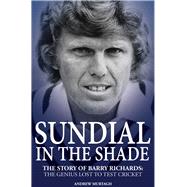 Sundial in the Shade The Story of Barry Richards: the Genius Lost to Test Cricket