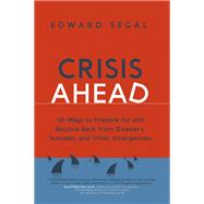 Crisis Ahead 101 Ways to Prepare for and Bounce Back from Disasters, Scandals and Other Emergencies