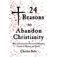 24 Reasons to Abandon Christianity Why Christianity's Perverted Morality Leads to Misery and Death