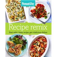 Woman's Day Recipe Remix Start with 1 basic recipe, get 4 delicious dishes