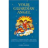 Your Guardian Angel Connect, Communicate, and Heal with Your Own Divine Companion