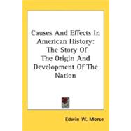 Causes and Effects in American History : The Story of the Origin and Development of the Nation