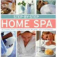 Step-by-Step Home Spa Do-It-Yourself Beauty Treatments For Total Well-Being - With 70 Photographs