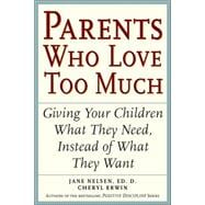 Parents Who Love Too Much : How Good Parents Can Learn to Love More Wisely and Develop Children of Character