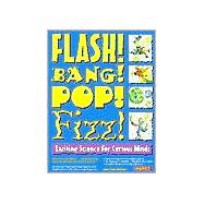 Flash! Bang! Pop! Fizz! Exciting Science for Curious Minds