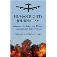 Human Rights Journalism Advances in Reporting Distant Humanitarian Interventions