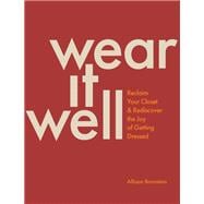 Wear It Well Reclaim Your Closet and Rediscover the Joy of Getting Dressed