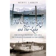 The Ship, the Lady and the Lake; The Extraordinary Life of a Victorian Steamship in the Andes
