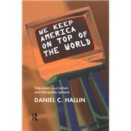We Keep America on Top of the World: Television Journalism and the Public Sphere