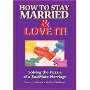 How to Stay Married & Love It: Solving the Puzzle of a Soulmate Marriage