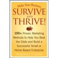 Make Your Business Survive and Thrive! 100+ Proven Marketing Methods to Help You Beat the Odds and Build a Successful Small or Home-Based Enterprise