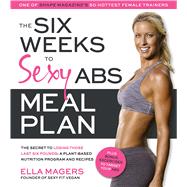 The Six Weeks to Sexy Abs Meal Plan The Secret to Losing Those Last Six Pounds: A Plant-Based Nutrition Program and Recipes