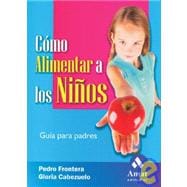 Como Alimentar a Los Ninos / How to Feed children Healthfully: A Guide for Parents: Guia Para Padres / Parents guide