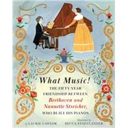 What Music! The Friendship Between Beethoven and His Piano Maker, Nannette Streicher
