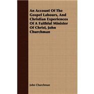 An Account of the Gospel Labours, and Christian Experiences of a Faithful Minister of Christ, John Churchman