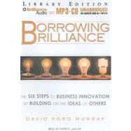 Borrowing Brilliance: The Six Steps to Business Innovation by Building on the Ideas of Others - Library Edition
