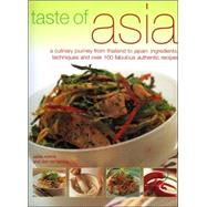 Taste of Asia : A Culinary Journey from Thailand to Japan: Ingredients, Techniques and over 100 Fabulous Authentic Recipes