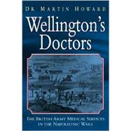 Wellingtons Doctors The British Army Medical Services in the Napleonic Wars
