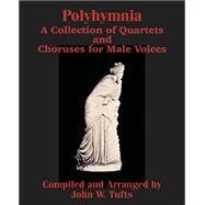 Polyhymnia : A Collection of Quartets and Choruses for Male Voices