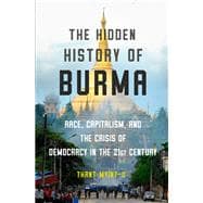 The Hidden History of Burma Race, Capitalism, and the Crisis of Democracy in the 21st Century