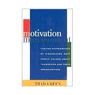 Motivation Management : Fueling Performance by Discovering What People Believe about Themselves and Their Organizations