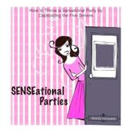 SENSEational Parties: How to Throw a Sensational Party by Captivating the Five Senses