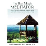The Three Minute Meditator Reduce Stress.  Control Fear.  Diminish Anger.  In Almost No Time at All. Anywhere. Anytime.