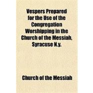 Vespers Prepared for the Use of the Congregation Worshipping in the Church of the Messiah, Syracuse N.y.