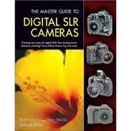 The Master Guide to Digital SLR Cameras Choosing and Using the Digital SLRs from Leading Manufacturers, Including Canon, Nikon, Pentax, Fuji, and More